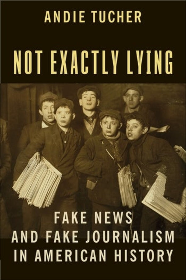 Not Exactly Lying: Fake News and Fake Journalism in American History cover