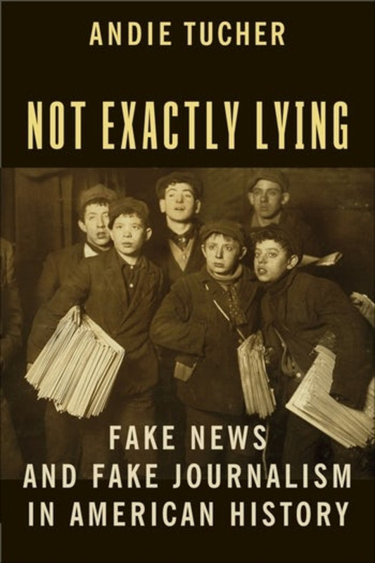 Not Exactly Lying: Fake News and Fake Journalism in American History cover