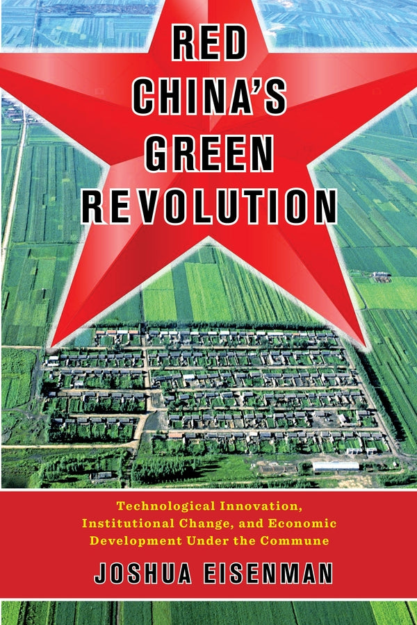 Red China's Green Revolution: Technological Innovation, Institutional Change, and Economic Development Under the Commune cover