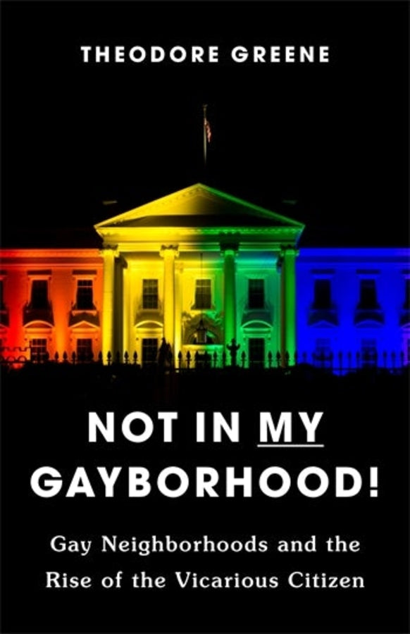 Not in My Gayborhood: Gay Neighborhoods and the Rise of the Vicarious Citizen cover