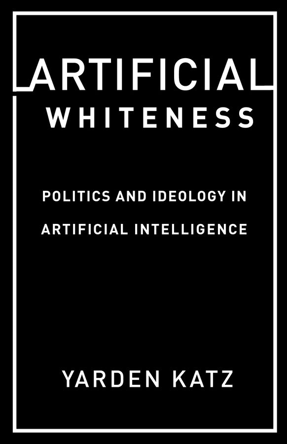 Artificial Whiteness: Politics and Ideology in Artificial Intelligence cover