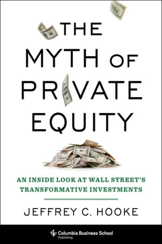 The Myth of Private Equity: An Inside Look at Wall Street's Transformative Investments cover