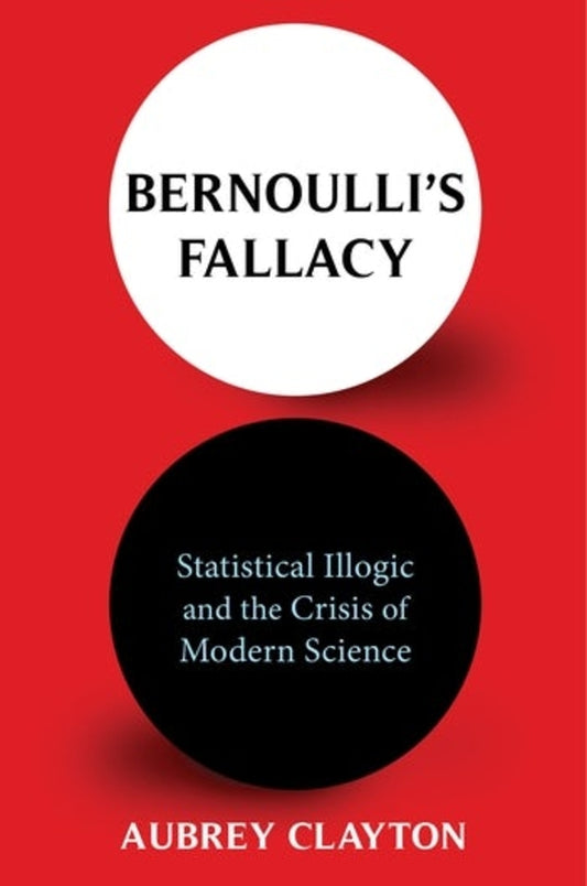 Bernoulli's Fallacy: Statistical Illogic and the Crisis of Modern Science cover