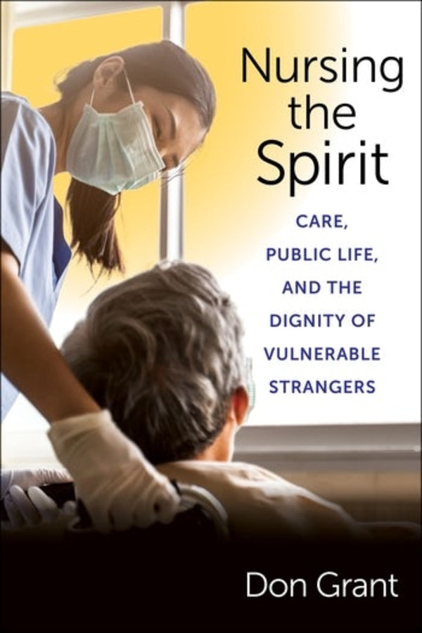 Nursing the Spirit: Care, Public Life, and the Dignity of Vulnerable Strangers cover
