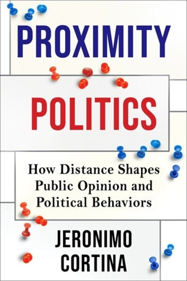 Proximity Politics: How Distance Shapes Public Opinion and Political Behaviors cover