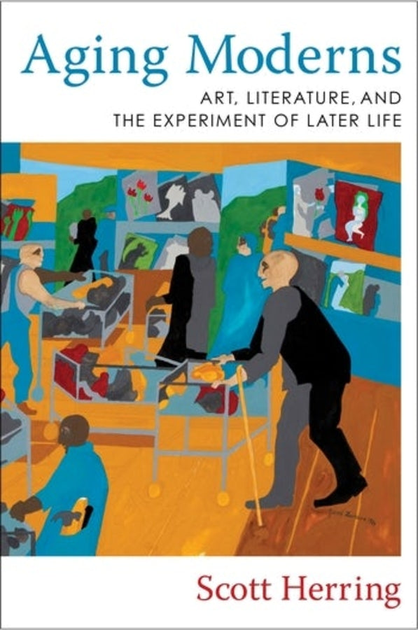 Aging Moderns: Art, Literature, and the Experiment of Later Life cover