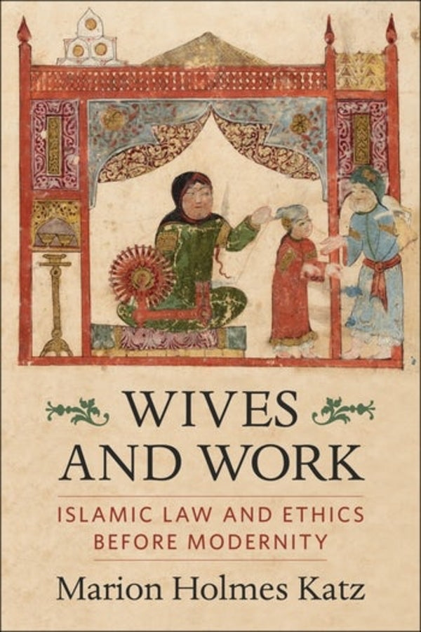 Wives and Work: Islamic Law and Ethics Before Modernity cover