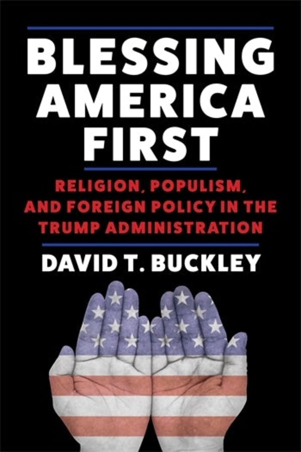 Blessing America First: Religion, Populism, and Foreign Policy in the Trump Administration cover