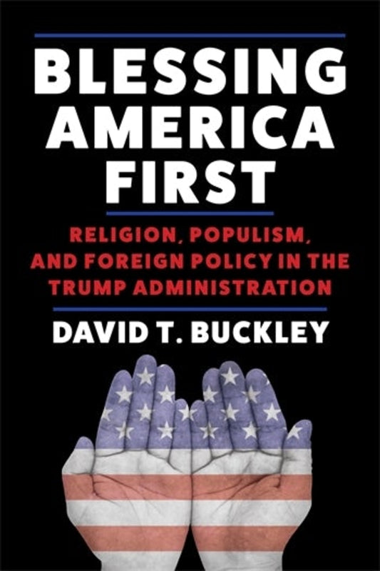 Blessing America First: Religion, Populism, and Foreign Policy in the Trump Administration cover