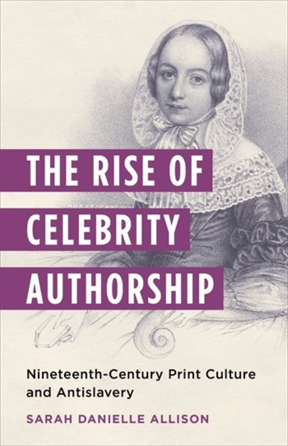 The Rise of Celebrity Authorship: Nineteenth-Century Print Culture and Antislavery cover