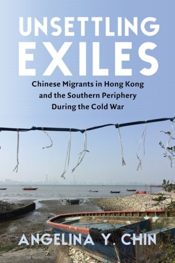 Unsettling Exiles: Chinese Migrants in Hong Kong and the Southern Periphery During the Cold War cover