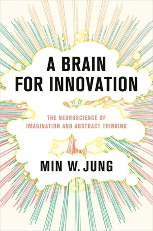 A Brain for Innovation: The Neuroscience of Imagination and Abstract Thinking cover
