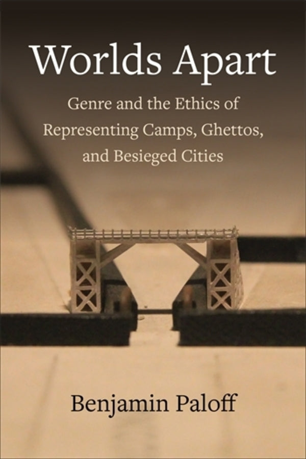 Worlds Apart: Genre and the Ethics of Representing Camps, Ghettos, and Besieged Cities cover