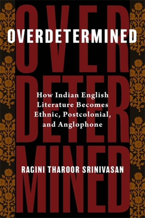 Overdetermined: How Indian English Literature Becomes Ethnic, Postcolonial, and Anglophone cover