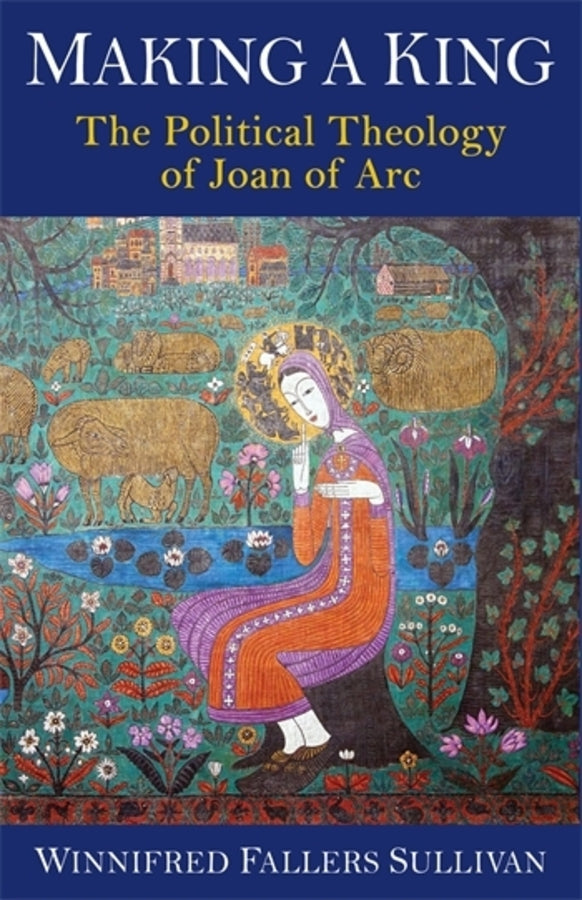 Making a King: The Political Theology of Joan of Arc cover
