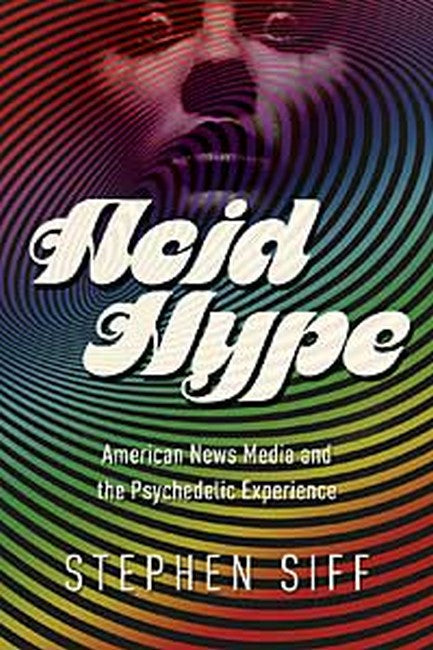 Acid Hype:: American News Media and the Psychedelic Experience