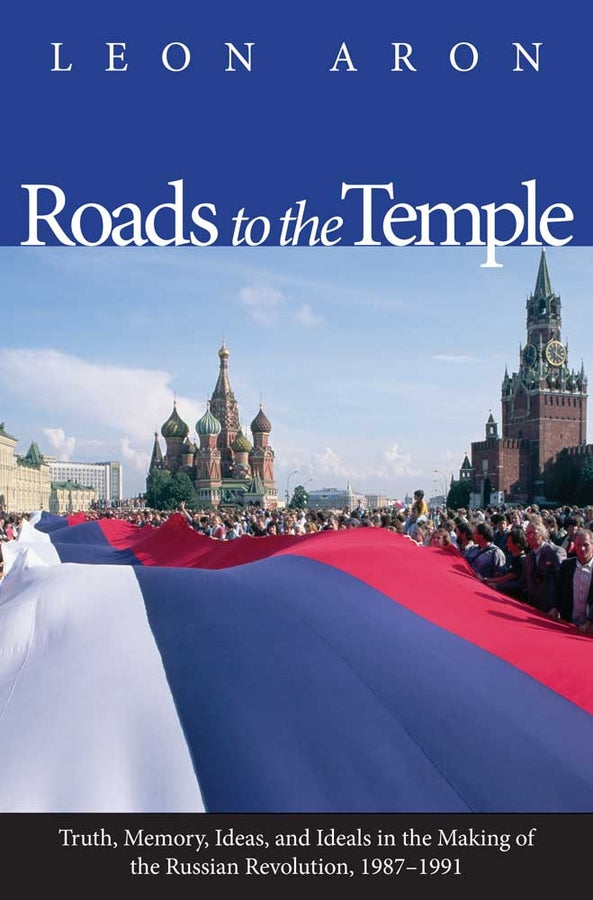 Roads to the Temple: Truth, Memory, Ideas, and Ideals in the Making of the Russian Revolution, 1987-1991 cover
