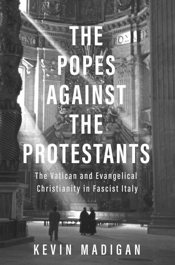 The Popes against the Protestants: The Vatican and Evangelical Christianity in Fascist Italy cover