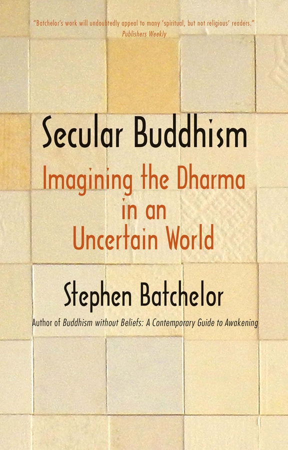 Secular Buddhism: Imagining the Dharma in an Uncertain World cover