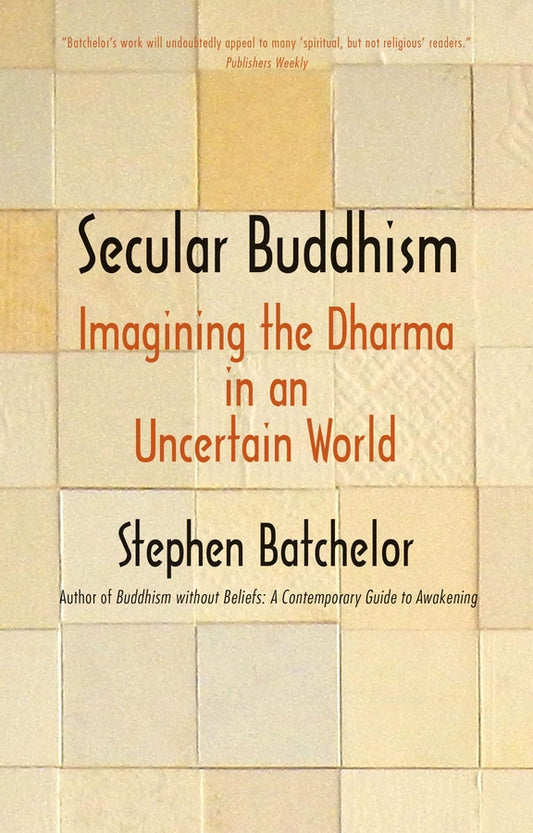 Secular Buddhism: Imagining the Dharma in an Uncertain World cover