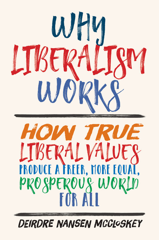 Why Liberalism Works: How True Liberal Values Produce a Freer, More Equal, Prosperous World for All cover