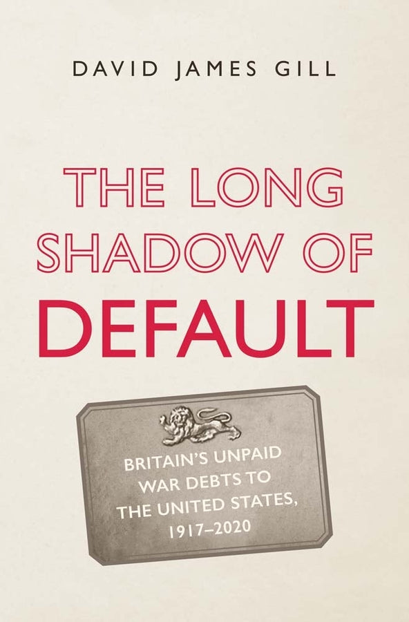 The Long Shadow of Default: Britains Unpaid War Debts to the United States, 1917-2020 cover