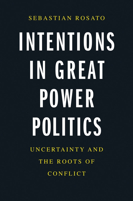 Intentions in Great Power Politics: Uncertainty and the Roots of Conflict cover