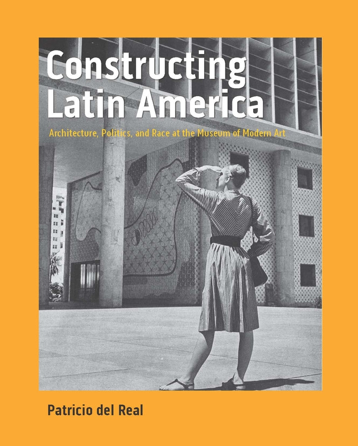 Constructing Latin America: Architecture, Politics, and Race at the Museum of Modern Art cover