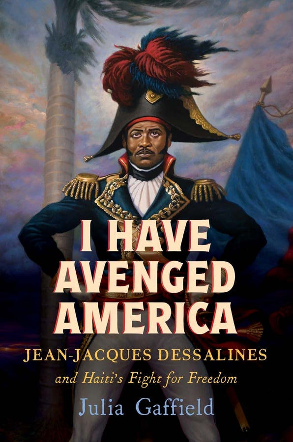 I Have Avenged America: Jean-Jacques Dessalines and Haiti's Fight for Freedom cover