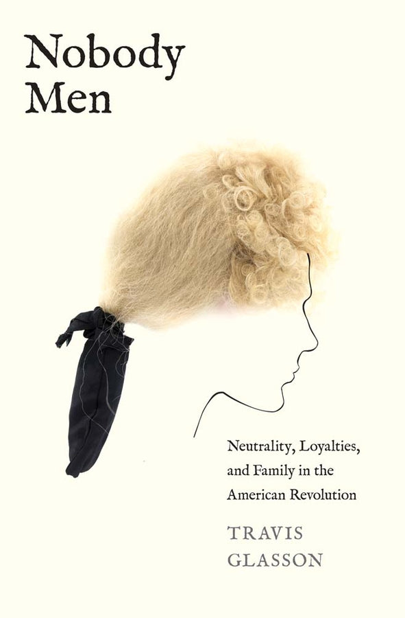 Nobody Men: Neutrality, Loyalties, and Family in the American Revolution cover