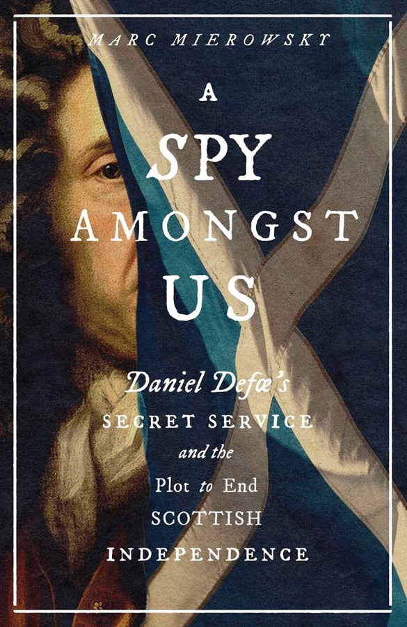 A Spy Amongst Us: Daniel Defoe's Secret Service and the Plot to End Scottish Independence cover