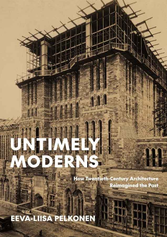 Untimely Moderns: How Twentieth-Century Architecture Reimagined the Past cover