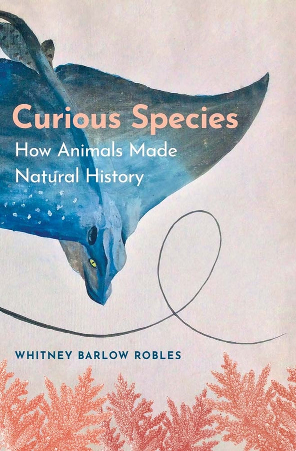 Curious Species: How Animals Made Natural History cover