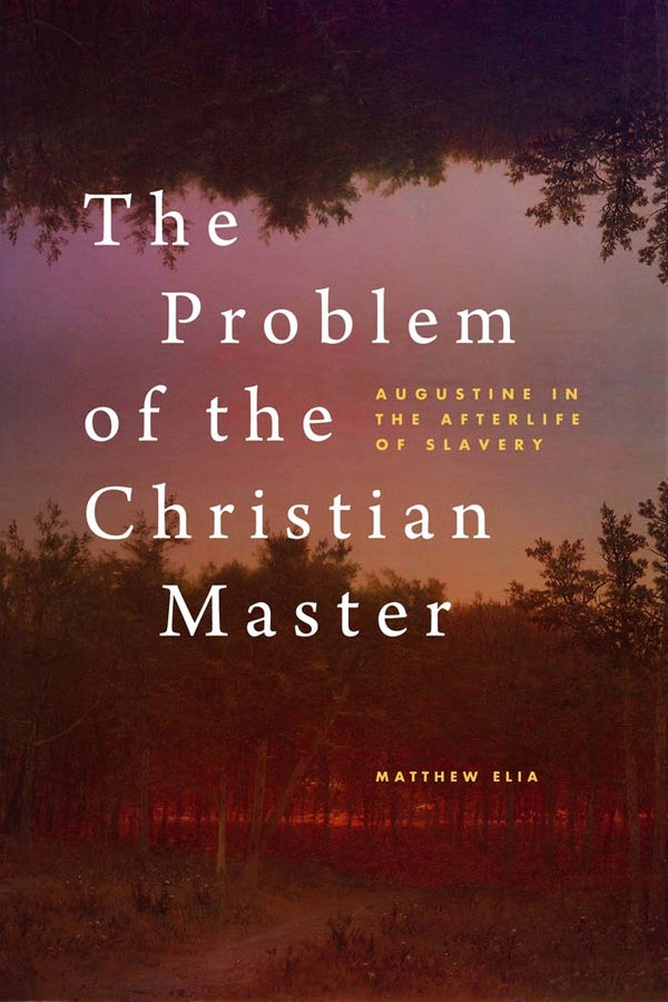 The Problem of the Christian Master: Augustine in the Afterlife of Slavery cover