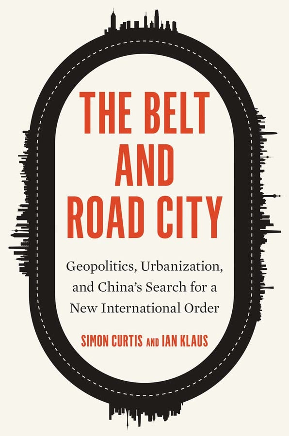 The Belt and Road City: Geopolitics, Urbanization, and Chinas Search for a New International Order cover