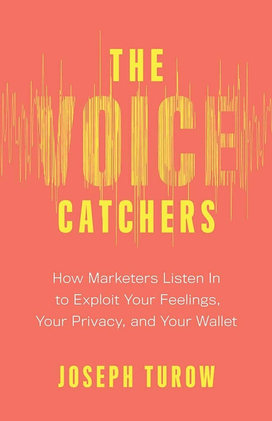 The Voice Catchers: How Marketers Listen In to Exploit Your Feelings, Your Privacy, and Your Wallet cover