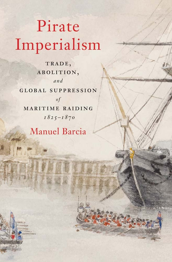 Pirate Imperialism: Trade, Abolition, and Global Suppression of Maritime Raiding, 1825-1870 cover