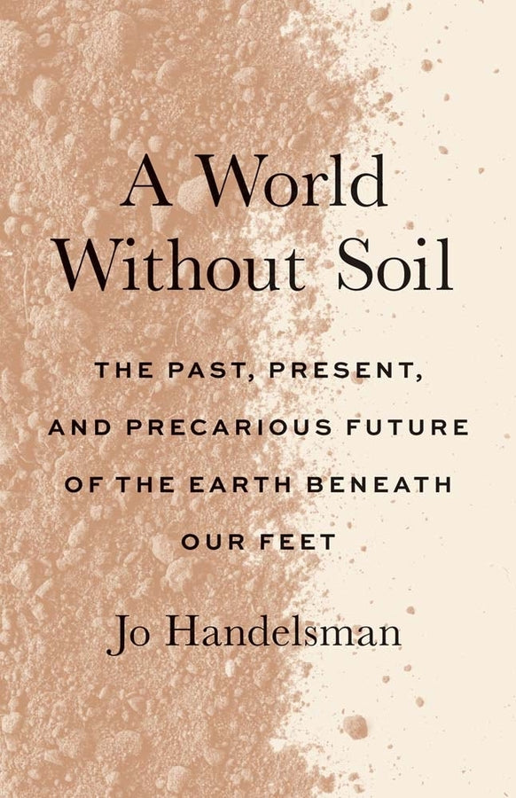 A World Without Soil: The Past, Present, and Precarious Future of the Earth Beneath Our Feet cover