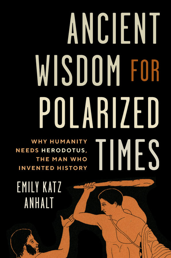 Ancient Wisdom for Polarized Times: Why Humanity Needs Herodotus, the Man Who Invented History cover