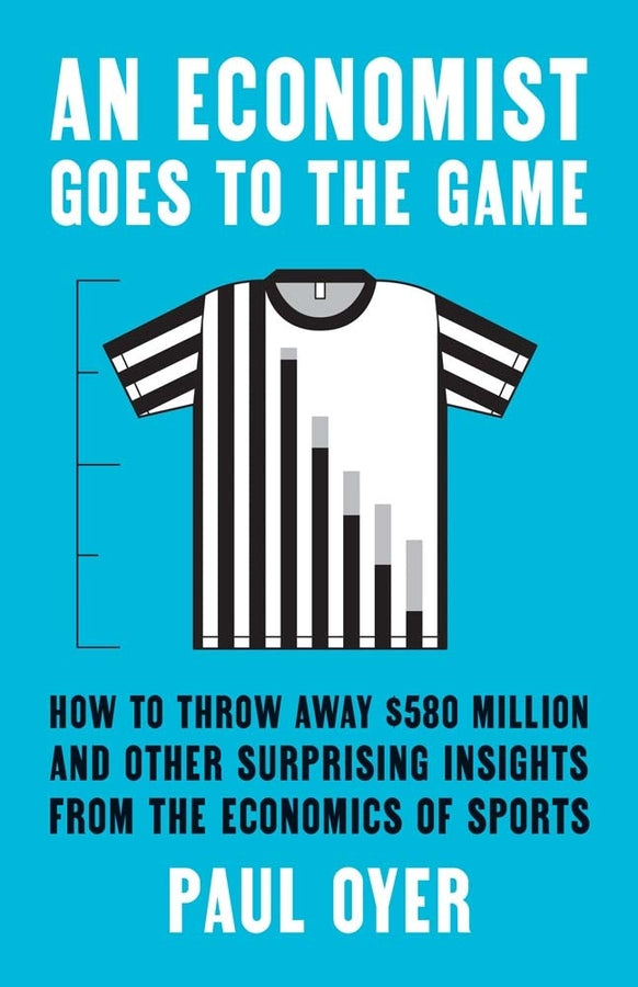 An Economist Goes to the Game: How to Throw Away $580 Million and Other Surprising Insights from the Economics of Sports cover