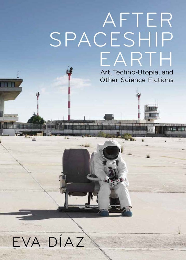 After Spaceship Earth: Art, Techno-utopia, and Other Science Fictions cover