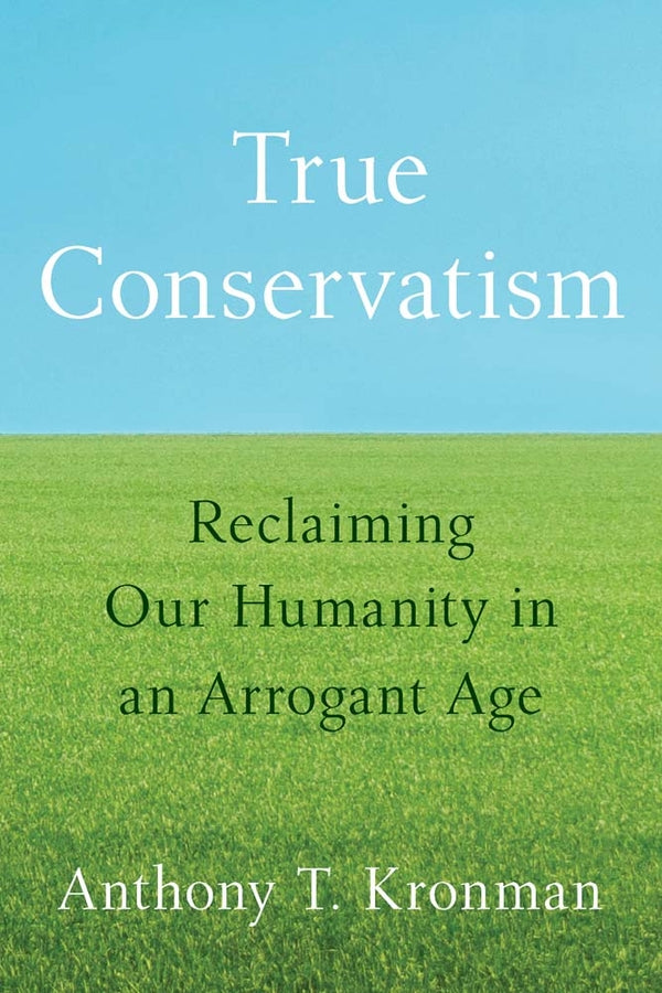 True Conservatism: Reclaiming Our Humanity in an Arrogant Age cover