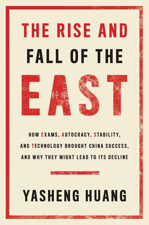 The Rise and Fall of the EAST: How Exams, Autocracy, Stability, and Technology Brought China Success, and Why They Might Lead to Its Decline cover