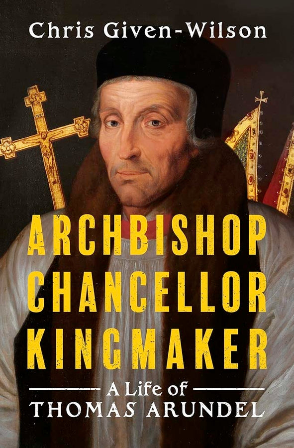 Archbishop, Chancellor, Kingmaker: A Life of Thomas Arundel cover
