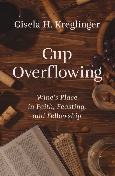 Cup Overflowing: Wine's Place In Faith, Feasting, And Fellowship