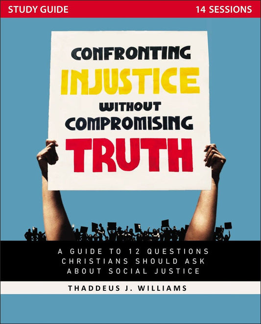 Confronting Injustice Without Compromising Truth Study Guide: A Guide to 12 Questions Christians Should Ask About Social Justice
