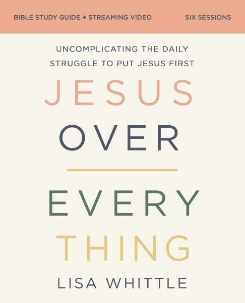 Jesus Over Everything Bible Study Guide Plus Streaming Video: Uncomplicating The Daily Struggle To Put Jesus First