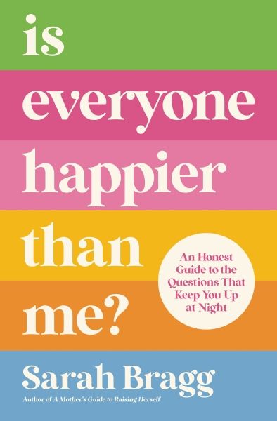 Is Everyone Happier Than Me: An Honest Guide To The Questions That Keep You Up At Night
