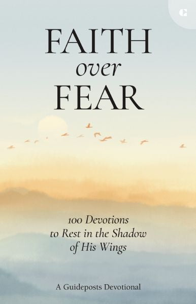 Faith Over Fear: 100 Devotions To Rest In The Shadow Of His Wings
