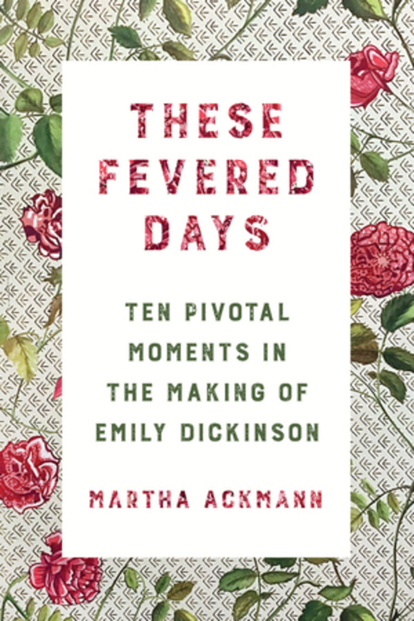 These Fevered Days: Ten Pivotal Moments in the Making of Emily Dickinson cover